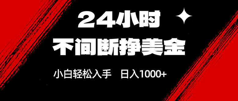 24小时不间断挣美金，小白轻松上手，日入1000+-副业心选