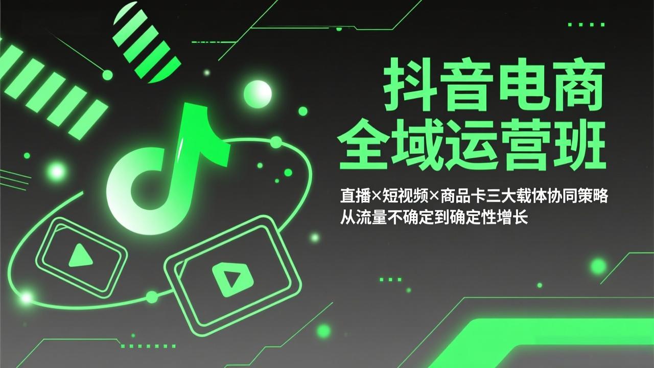 抖音电商全域运营班：直播×短视频×商品卡三大载体协同策略，从流量不确定到确定性增长-副业心选