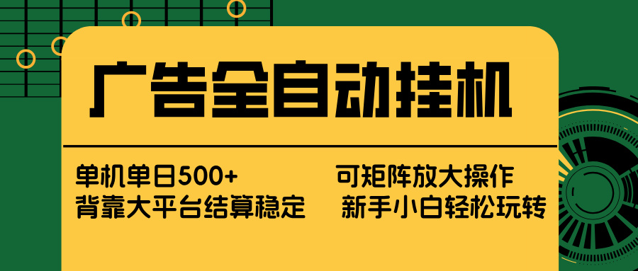 广告全自动挂机 单机单日500+ 矩阵放大 背靠大平台 绿色稳定 新手小白轻松玩转-副业心选
