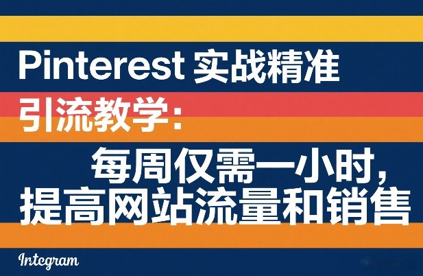 Pinterest实战精准引流教学：每周仅需一小时，提高网站流量和销售-副业心选