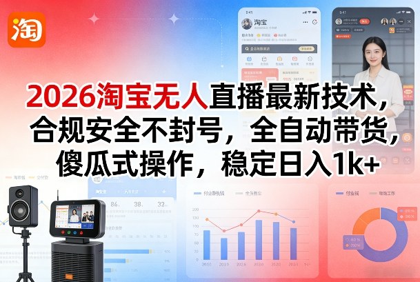 2026淘宝无人直播最新技术，合规安全不封号，全自动带货，傻瓜式操作，稳定日入1k+【揭秘】-副业心选