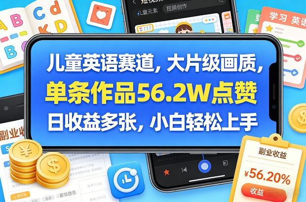 儿童英语赛道，大片级画质，单条作品56.2W点赞，日收益多张，小白轻松上手-副业心选