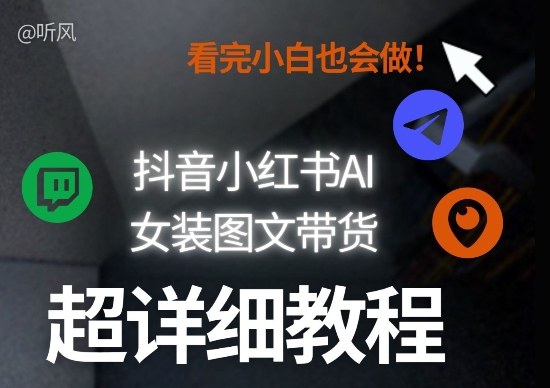 抖音小红书AI女装图文带货教程全拆解！小白看了也会做，可批量可矩阵玩法-副业心选