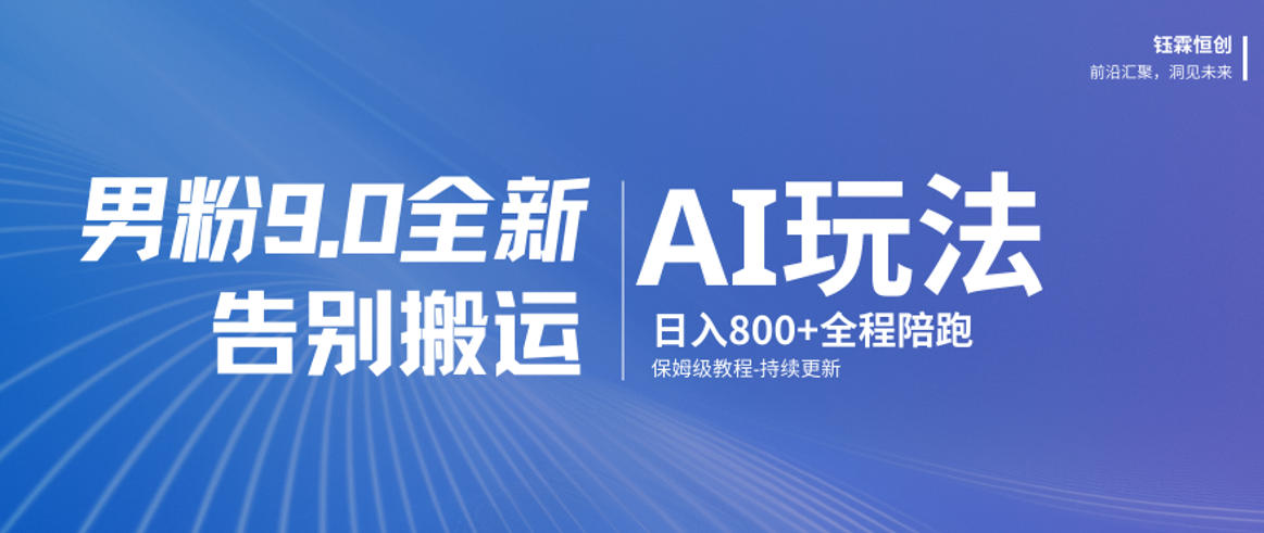 男粉9.0全新AI玩法，告别搬运，日入800+从0到1保姆级教程-副业心选