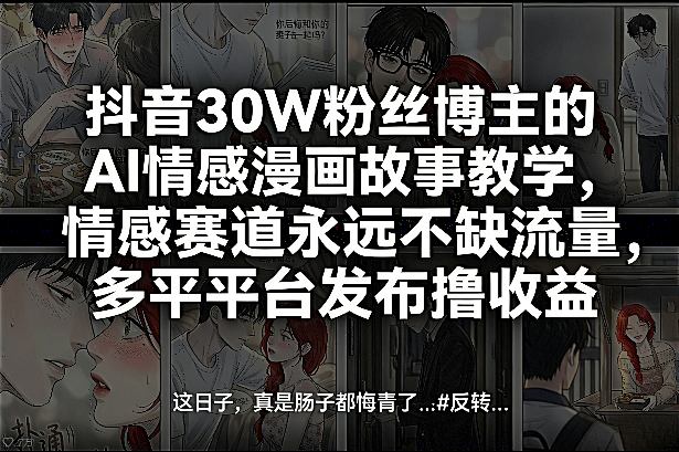 抖音30W粉丝博主的AI情感漫画故事教学，情感赛道永远不缺流量，多平台发布撸收益！-副业心选