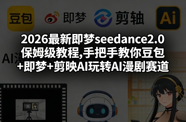 2026最新即梦seedance2.0保姆级教程,手把手教你豆包+即梦+剪映AI玩转AI漫剧赛道-副业心选