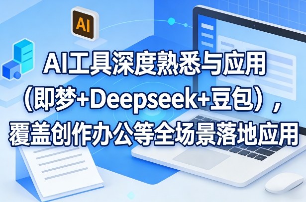 AI工具深度熟悉与应用(即梦+Deepseek+豆包)，覆盖创作办公等全场景落地应用-副业心选