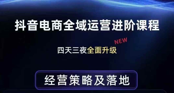 抖音电商全域运营进阶课程，经营策略及落地，全链路拆解直击底层逻辑-副业心选