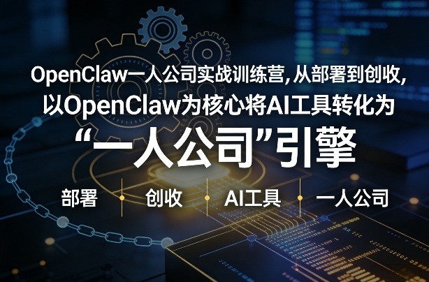 OpenClaw小龙虾+一人公司实战训练营，从部署到创收，将AI工具转化为“一人公司”引擎，低成本变现-副业心选