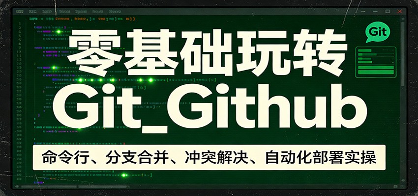 零基础玩转Git_Github：命令行、分支合并、冲突解决、自动化部署实操-副业心选