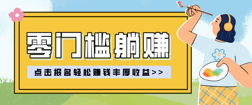 零门槛躺赚项目实操教学，0门槛新手也能轻松赚收益，一天赚几百上千-副业心选