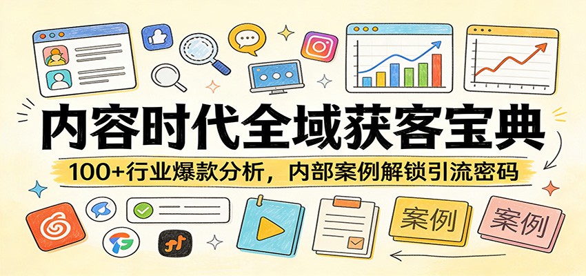 内容时代全域获客宝典：100+行业爆款分析，内部案例解锁引流密码-副业心选