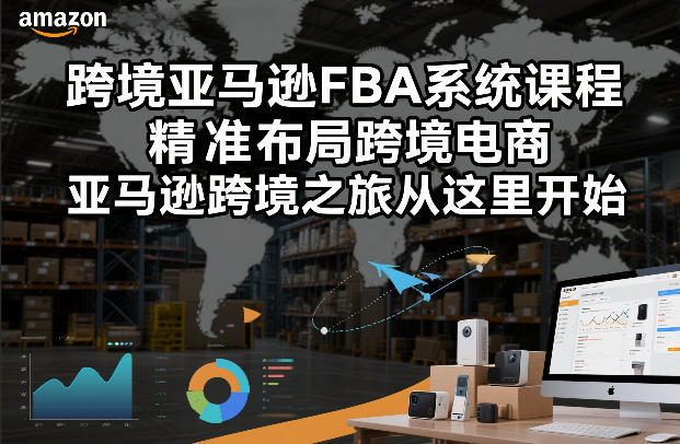 跨境亚马逊FBA系统课程，精准布局跨境电商，亚马逊跨境之旅从这里开始(更新)-副业心选