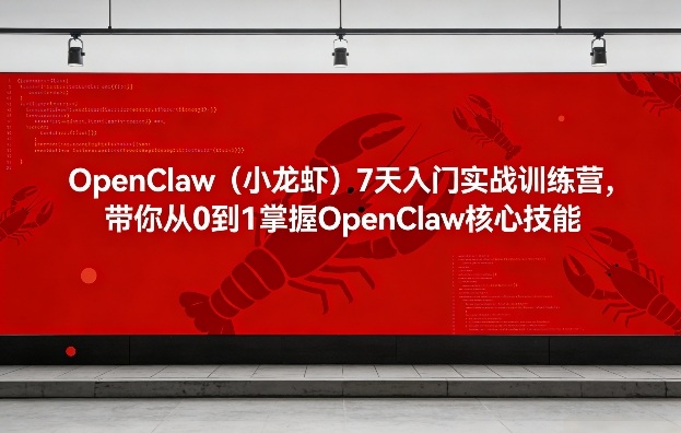 OpenClaw(小龙虾)7天入门实战训练营，带你从0到1掌握OpenClaw核心技能-副业心选