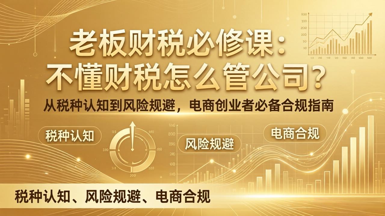 老板财税必修课：不懂财税怎么管公司？从税种认知到风险规避，电商创业者必备合规指南-副业心选