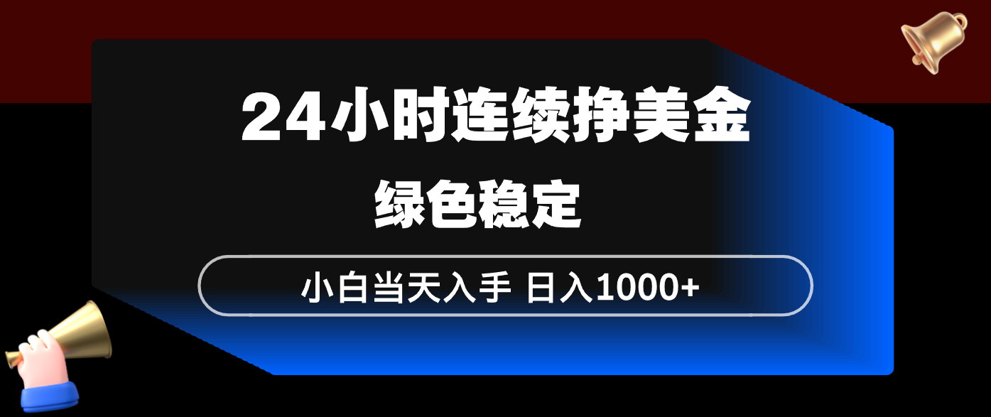24小时连续断挣美金，小白当天上手，简单易操作，绿色稳定，日入1000+-副业心选