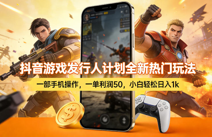 抖音游戏发行人计划全新热门玩法，一部手机操作，一单利润50，小白轻松日入1k【揭秘】-副业心选