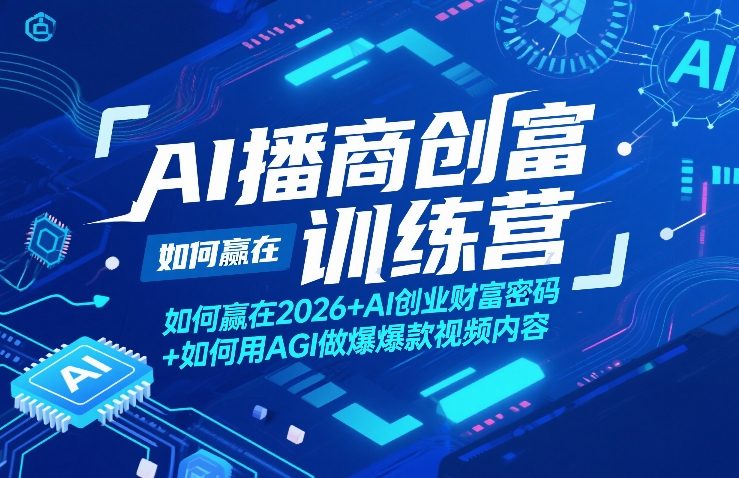 AI播商创富训练营，如何赢在2026+AI创业财富密码+如何用AGI做爆款视频内容-副业心选