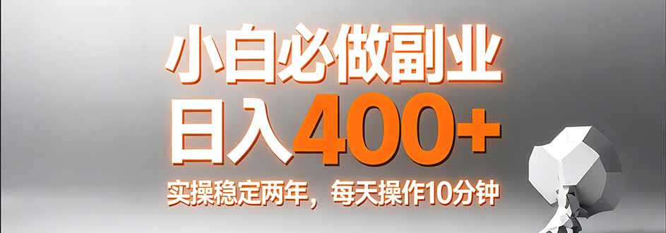 小白必做副业日入400+，真实实操稳定两年，每天操作10分钟-副业心选
