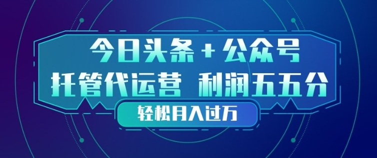 今日头条+公众号双重代运营模式，每天花费十分钟发布，单日稳定变现3张+【揭秘】-副业心选