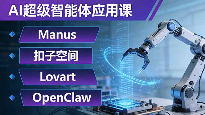 AI超级智能体应用课：Manus+扣子空间+Lovart+OpenClaw，用AI智能体实现自动化复杂任务-副业心选