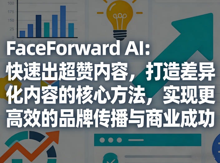 FaceForward AI：快速出超赞内容，打造差异化内容的核心方法，实现更高效的品牌传播与商业成功-副业心选