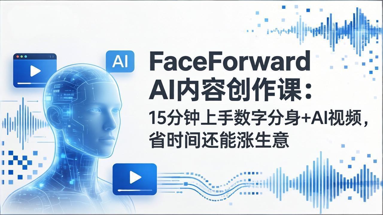 FaceForward AI内容创作课：15分钟上手数字分身+AI视频，省时间还能涨生意-副业心选
