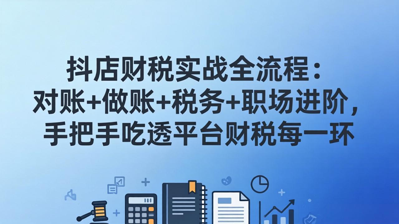 抖店财税实操全流程：对账+做账+税务+职场进阶，手把手吃透平台财税每一环-副业心选