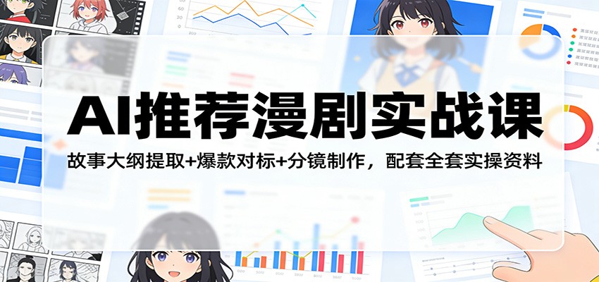 AI推荐漫剧实战课：故事大纲提取+爆款对标+分镜制作，配套全套实操资料-副业心选
