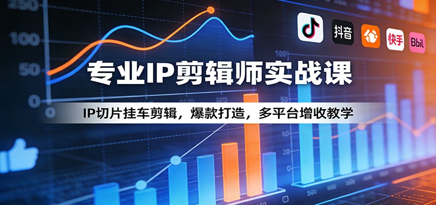 专业IP剪辑师实战课：IP切片挂车剪辑，爆款打造，多平台增收教学-副业心选