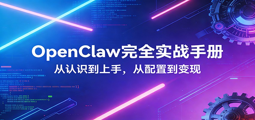 OpenClaw完全实战宝典：零基础上手，深度配置，商业变现-副业心选