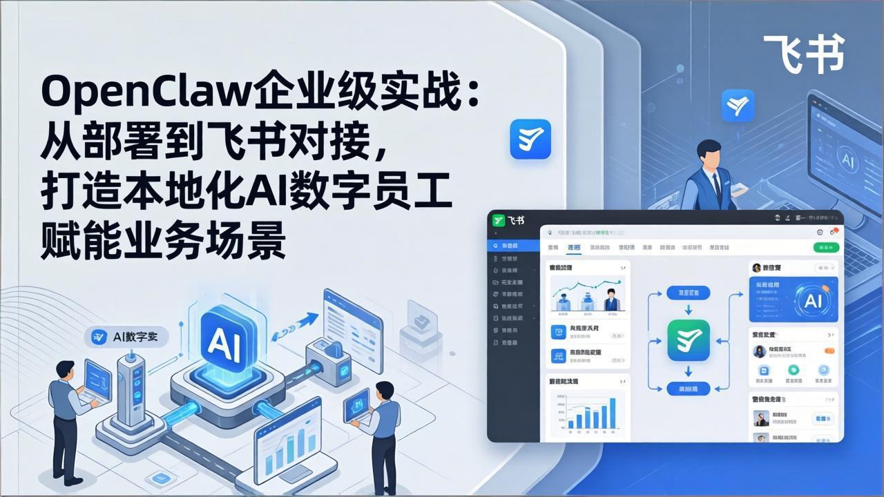 OpenClaw企业级实战：从部署到飞书对接，打造本地化AI数字员工赋能业务场景-副业心选