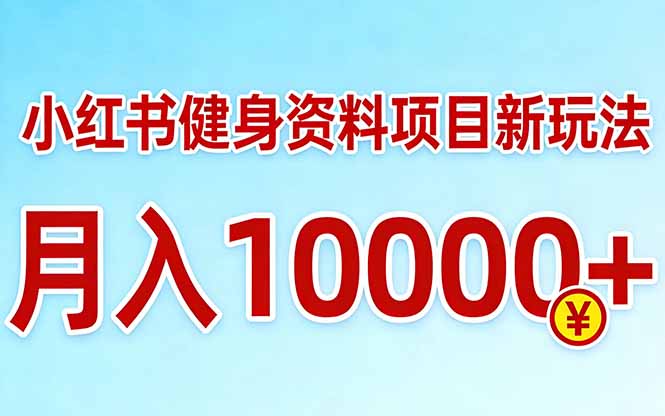 小红书健身资料项目最新玩法，月入10000＋，收益潜力可以无限放大-副业心选