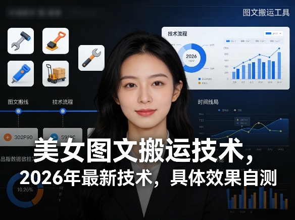 美女图文搬运技术，2026年最新技术，具体效果自测-副业心选