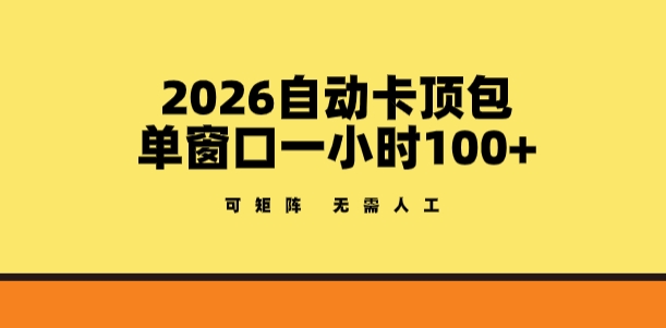 2026自动卡顶包玩法，单窗口一小时100+，可矩阵操作，无需人工【揭秘】-副业心选