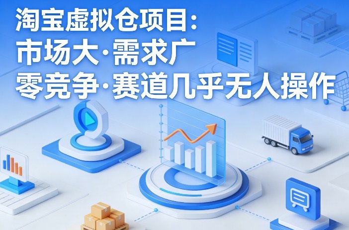 淘宝虚拟仓项目，市场大，需求广，零竞争，赛道几乎没人操作-副业心选