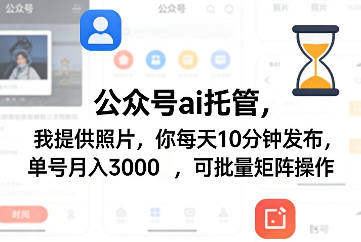 公众号ai托管，我提供照片，你每天10分钟发布，单号月入3000＋，可批量矩阵操作【揭秘】-副业心选
