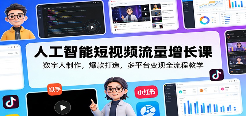 人工智能短视频流量增长课：数字人制作，爆款打造，多平台变现全流程教学-副业心选