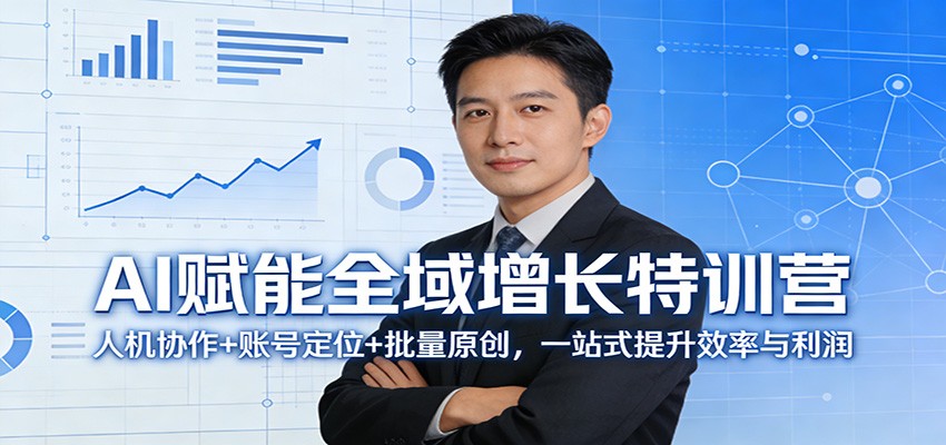 AI赋能全域增长特训营：人机协作+账号定位+批量原创，一站式提升效率与利润-副业心选