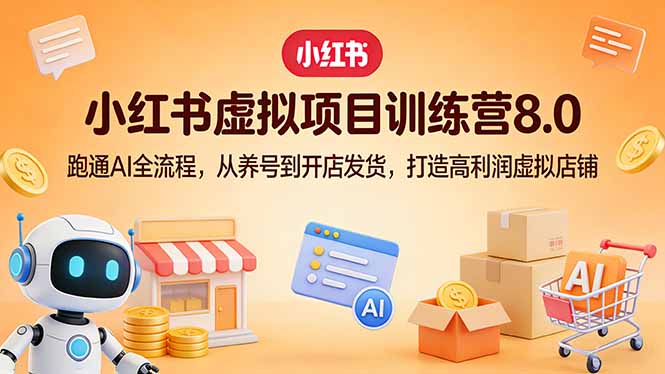小红书虚拟项目训练营8.0：跑通AI全流程，从养号到开店发货，打造高利润虚拟店铺-副业心选