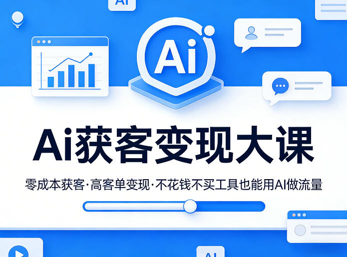 Ai获客变现大课，零成本获客，高客单变现，不花钱不买工具也能用AI做流量-副业心选