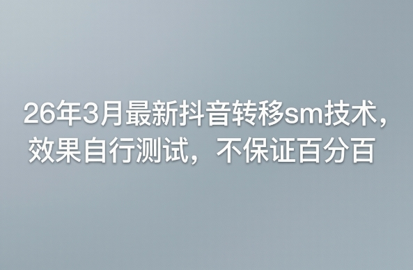 26年3月最新抖音转移sm技术，效果自行测试，不保证百分百-副业心选