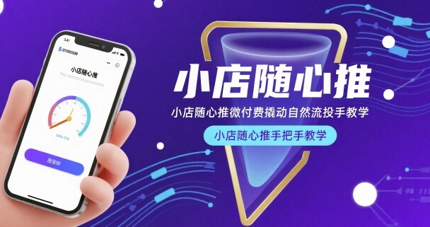 小店随心推微付费撬动自然流投手教学，小店随心推手把手教学(更新26年)-副业心选