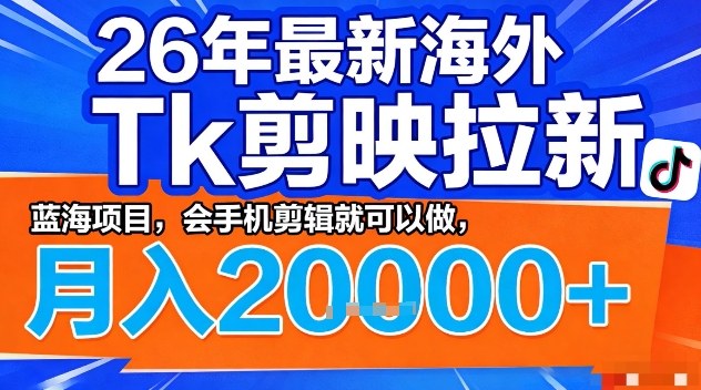 2026年最新海外Tk剪映拉新，蓝海项目，会手机剪辑就可以做，月入2W＋【揭秘】-副业心选