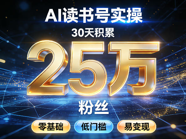 AI读书号涨粉实操，30天积累2W粉丝，零基础低门槛易变现-副业心选