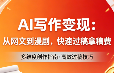 AI写作变现：从网文到漫剧，快速过稿拿稿费(更新4月) - 副业心选-副业心选