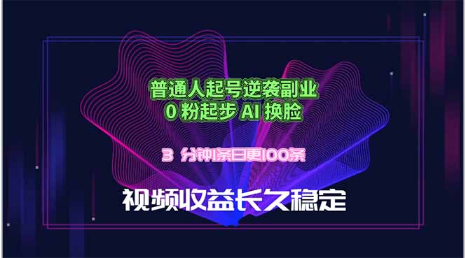 普通人起号逆袭副业，0 粉起步 AI 换脸，3 分钟1条日创100条视频收益长久稳定-副业心选