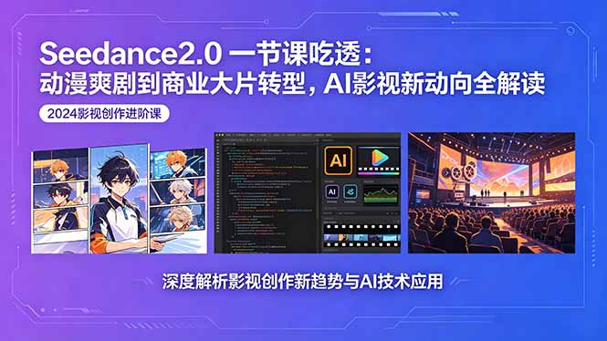 Seedance2.0一节课吃透：动漫爽剧到商业大片转型，AI影视新动向全解读-副业心选