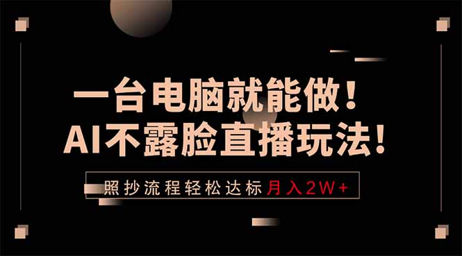 一台电脑就能做！AI不露脸直播玩法，照抄流程轻松达标月入2W+ - 副业心选-副业心选