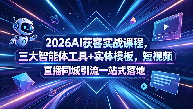 2026AI获客实战课程，三大智能体工具+实体模板，短视频直播同城引流一站式落地 - 副业心选-副业心选